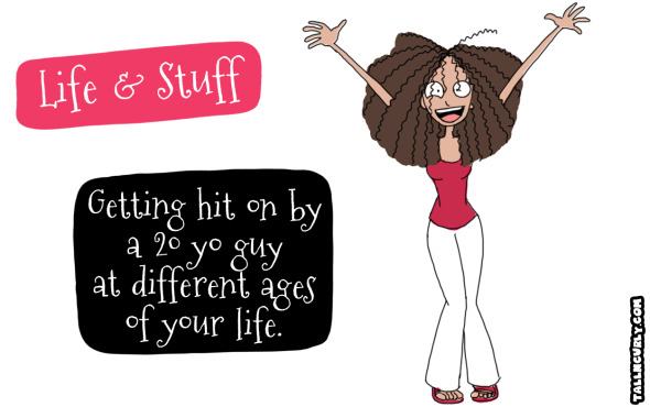 Tall N Curly - Getting hit on by a 20yo guy at different ages of your life